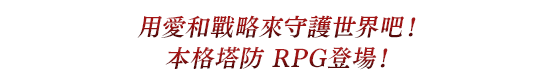 用愛和戰略來守護世界吧! 本格塔防RPG登場!