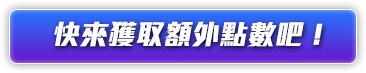 快來獲取額外點數吧！